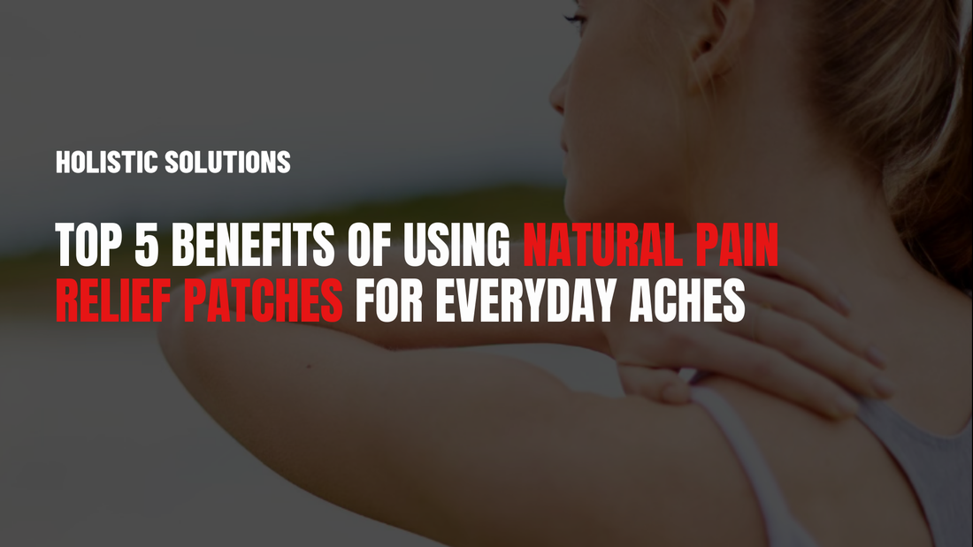 Top 5 Benefits of Using Natural Pain Relief Patches for Everyday Aches