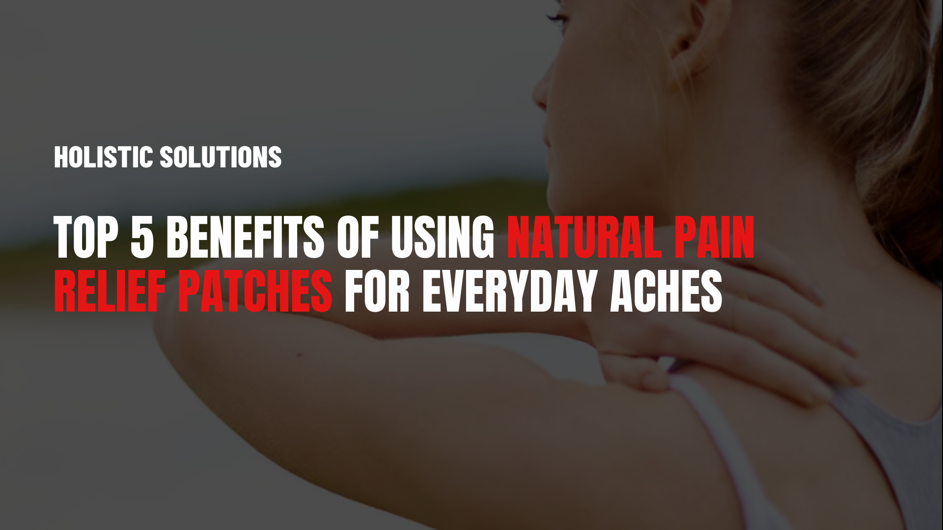Top 5 Benefits of Using Natural Pain Relief Patches for Everyday Aches